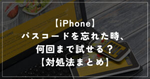 【iPhone】パスコードを忘れた時、何回まで試せる？【対処法まとめ】