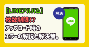 【LINEアルバム】「今月のアップロード上限を超えたため、写真を追加できません。来月1日にもう一度お試しください」エラーの解説と解決策。